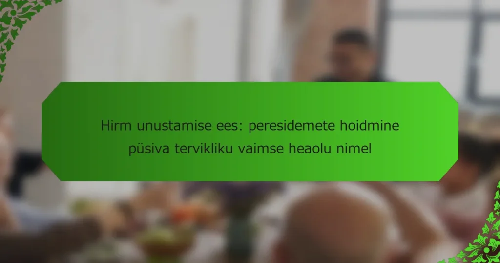 Hirm unustamise ees: peresidemete hoidmine püsiva tervikliku vaimse heaolu nimel