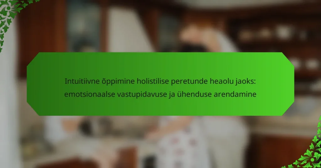 Intuitiivne õppimine holistilise peretunde heaolu jaoks: emotsionaalse vastupidavuse ja ühenduse arendamine