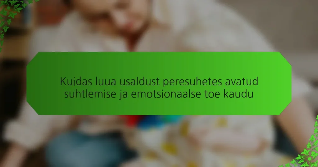 Kuidas luua usaldust peresuhetes avatud suhtlemise ja emotsionaalse toe kaudu