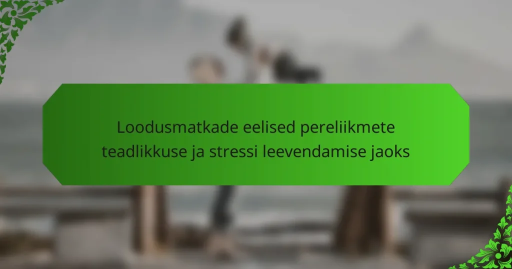 Loodusmatkade eelised pereliikmete teadlikkuse ja stressi leevendamise jaoks
