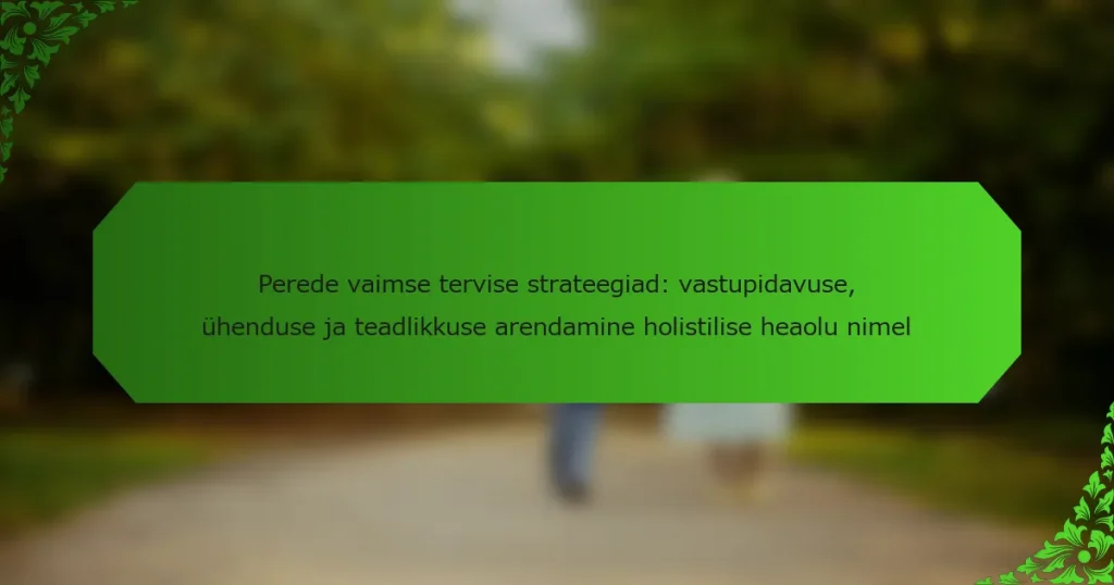 Perede vaimse tervise strateegiad: vastupidavuse, ühenduse ja teadlikkuse arendamine holistilise heaolu nimel