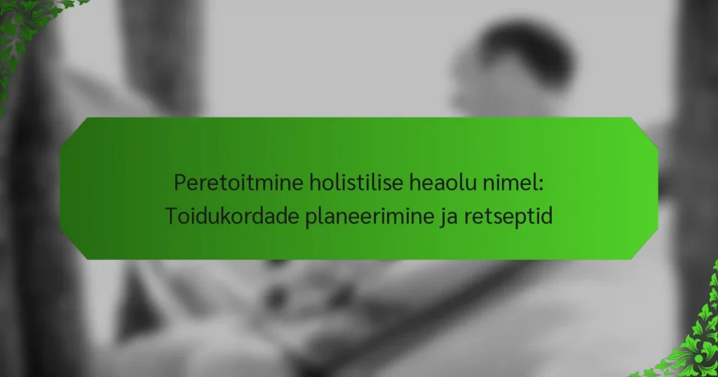 Peretoitmine holistilise heaolu nimel: Toidukordade planeerimine ja retseptid