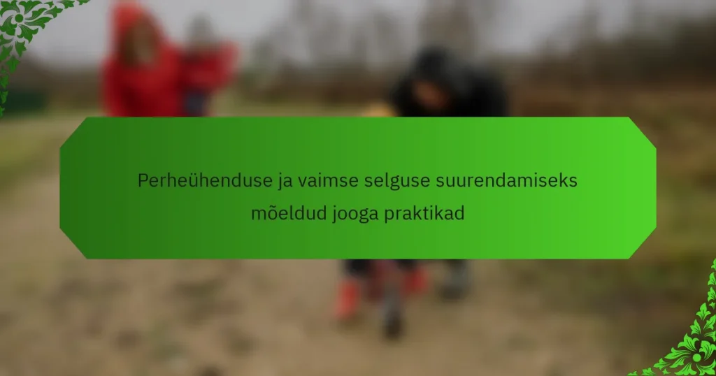 Perheühenduse ja vaimse selguse suurendamiseks mõeldud jooga praktikad