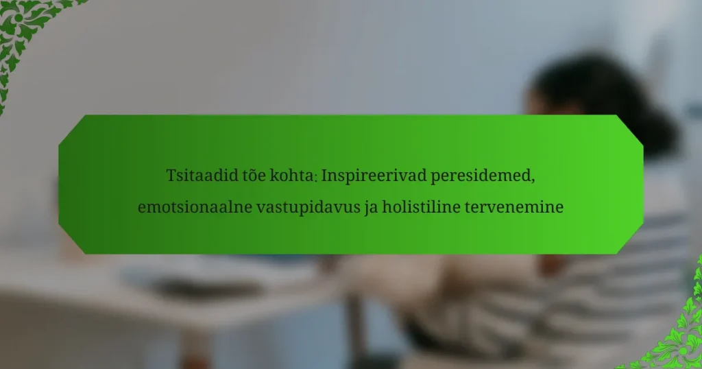 Tsitaadid tõe kohta: Inspireerivad peresidemed, emotsionaalne vastupidavus ja holistiline tervenemine