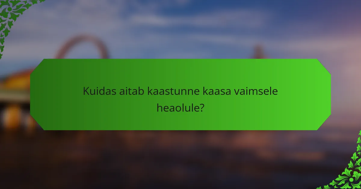 Kuidas aitab kaastunne kaasa vaimsele heaolule?