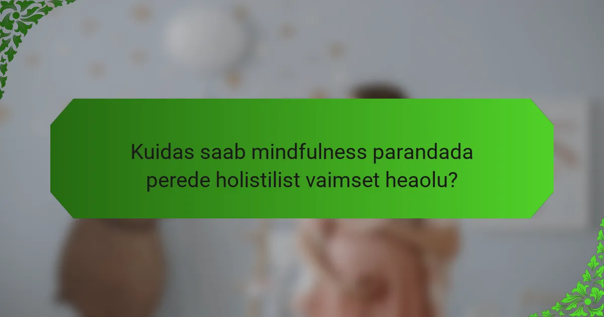 Kuidas saab mindfulness parandada perede holistilist vaimset heaolu?