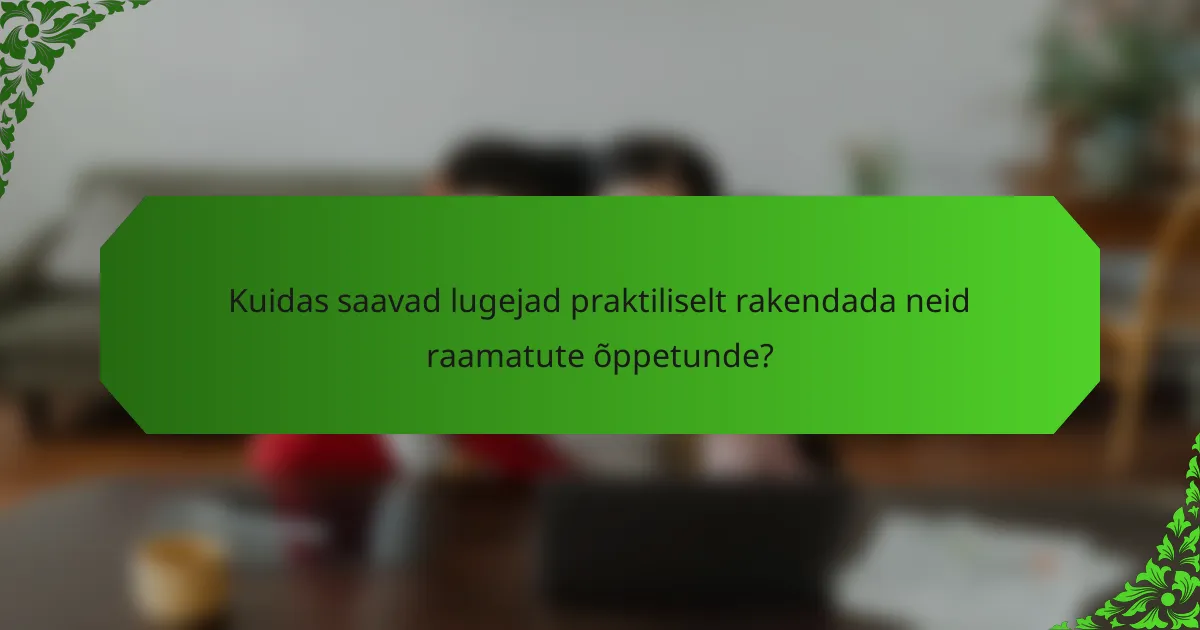 Kuidas saavad lugejad praktiliselt rakendada neid raamatute õppetunde?