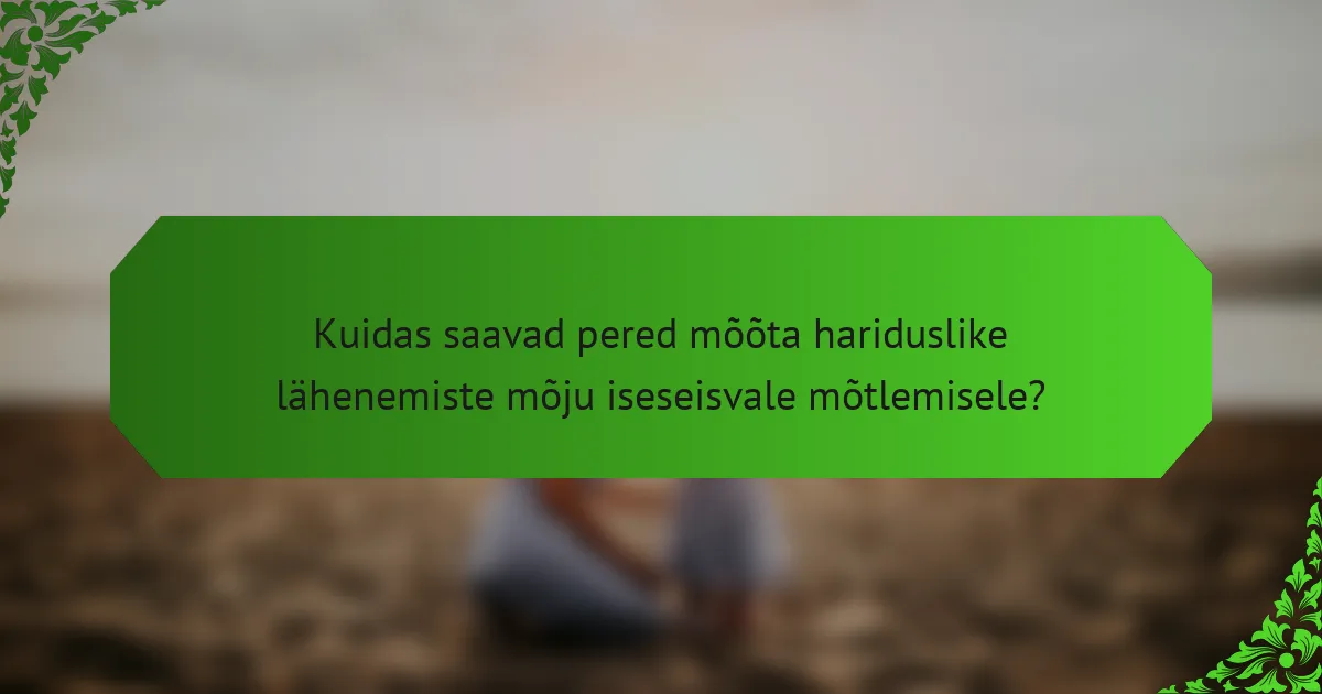 Kuidas saavad pered mõõta hariduslike lähenemiste mõju iseseisvale mõtlemisele?