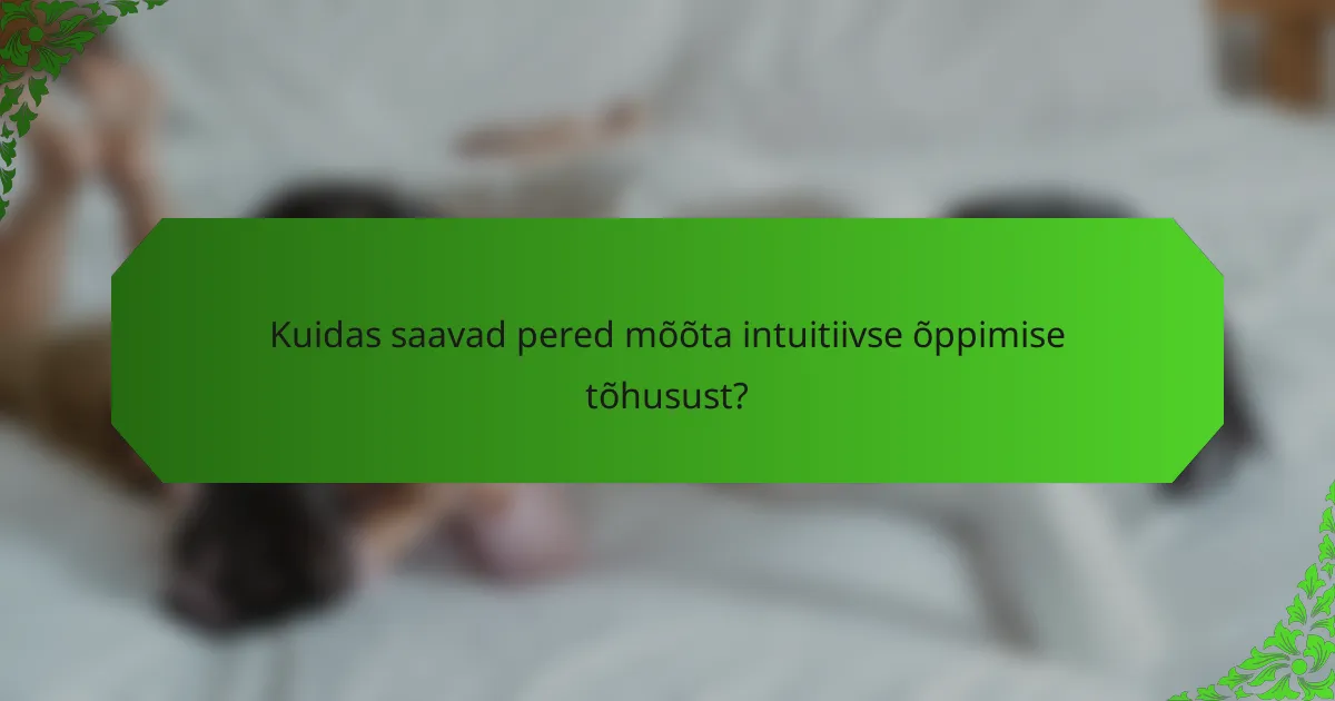 Kuidas saavad pered mõõta intuitiivse õppimise tõhusust?