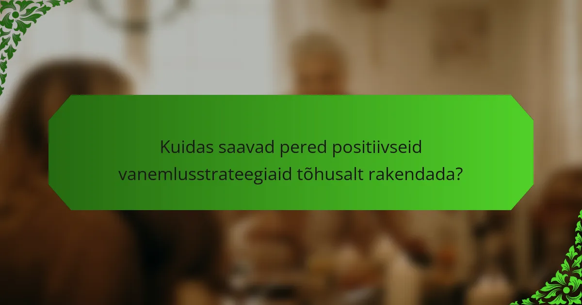 Kuidas saavad pered positiivseid vanemlusstrateegiaid tõhusalt rakendada?