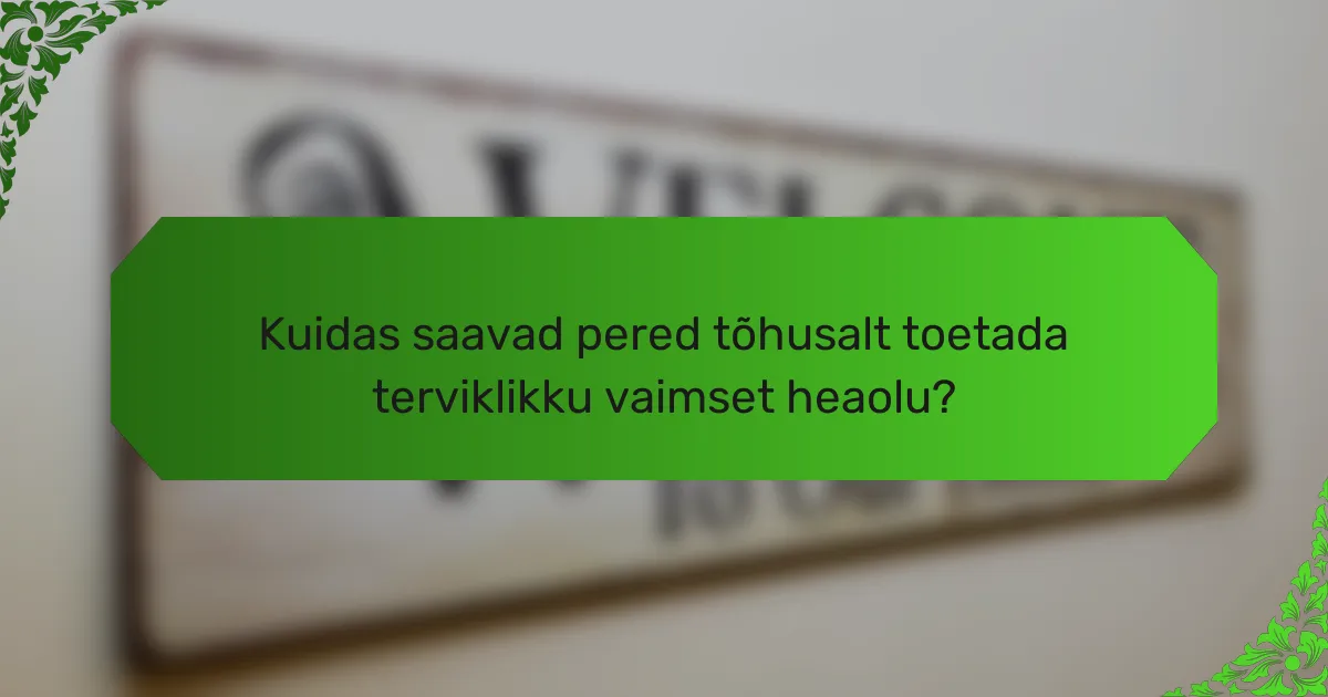 Kuidas saavad pered tõhusalt toetada terviklikku vaimset heaolu?