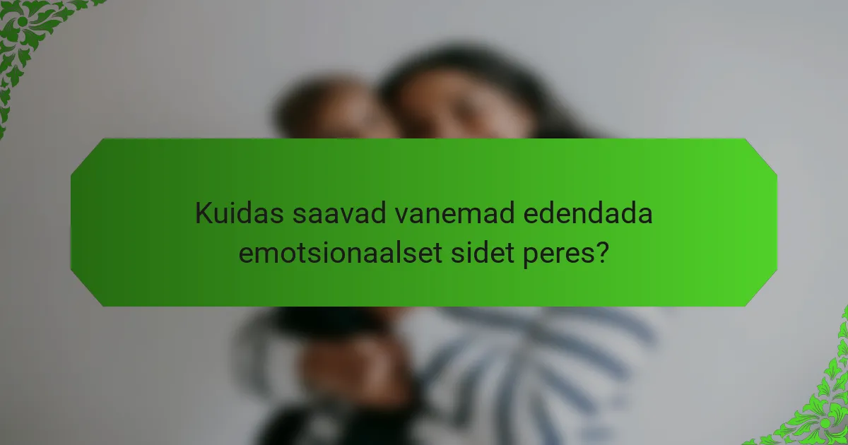 Kuidas saavad vanemad edendada emotsionaalset sidet peres?