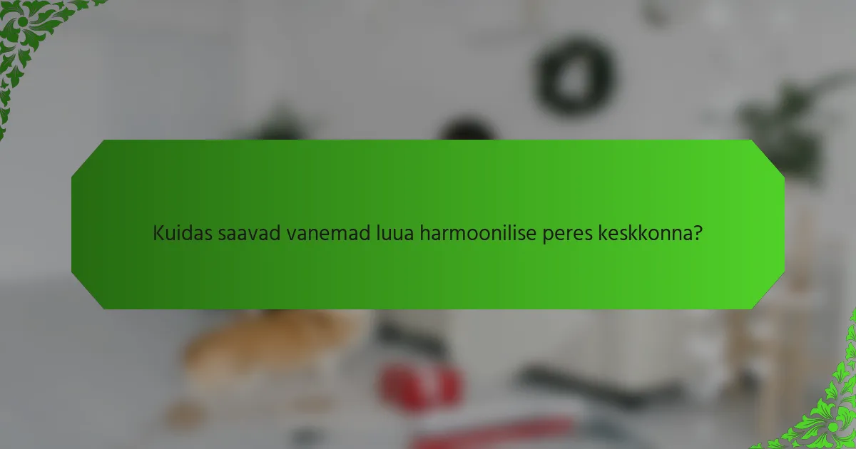 Kuidas saavad vanemad luua harmoonilise peres keskkonna?