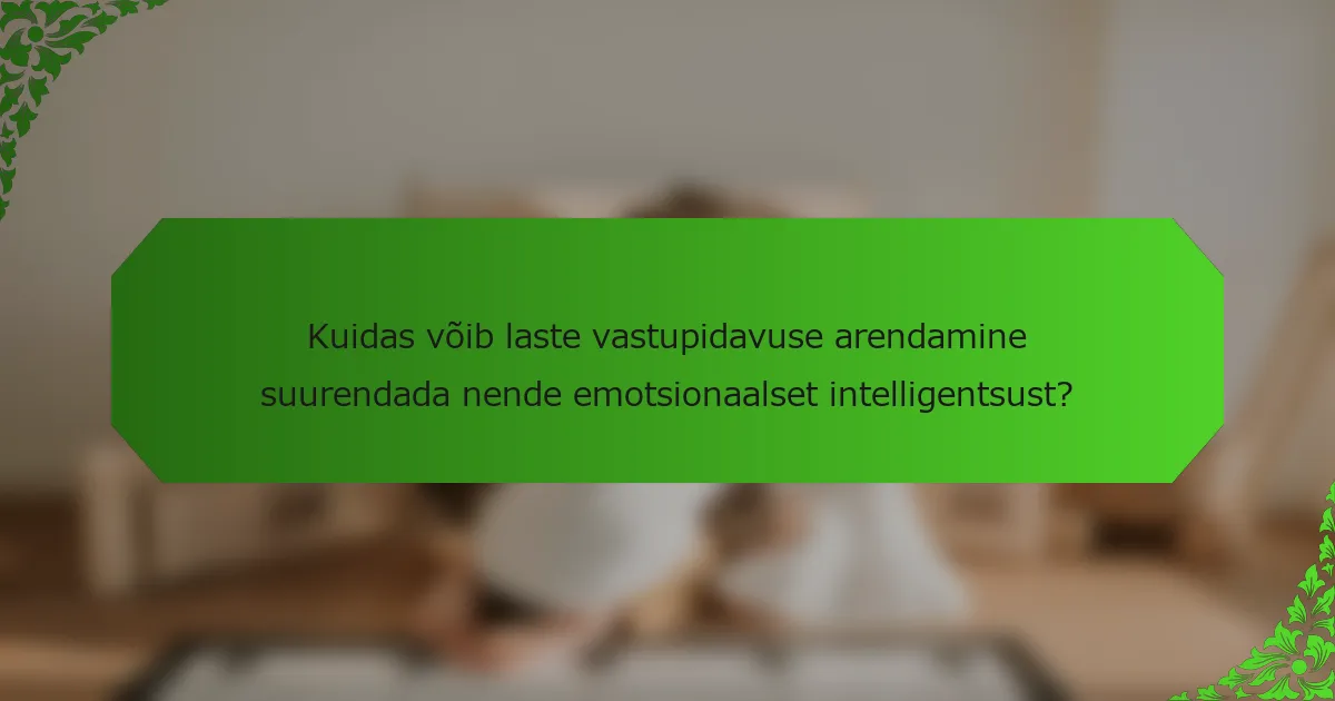Kuidas võib laste vastupidavuse arendamine suurendada nende emotsionaalset intelligentsust?