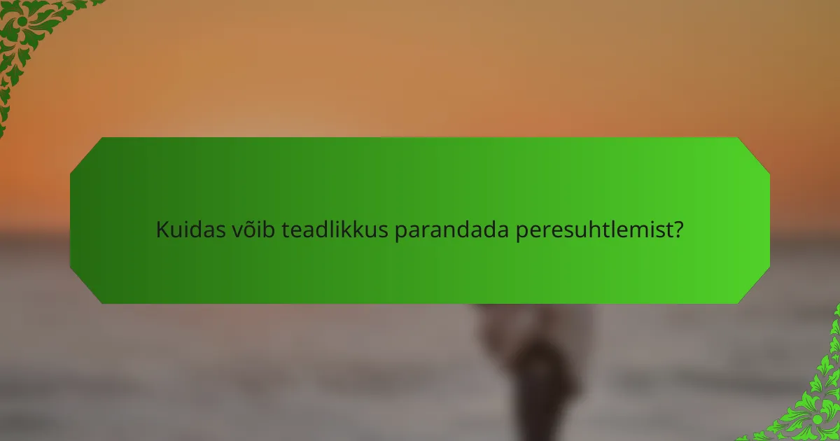 Kuidas võib teadlikkus parandada peresuhtlemist?