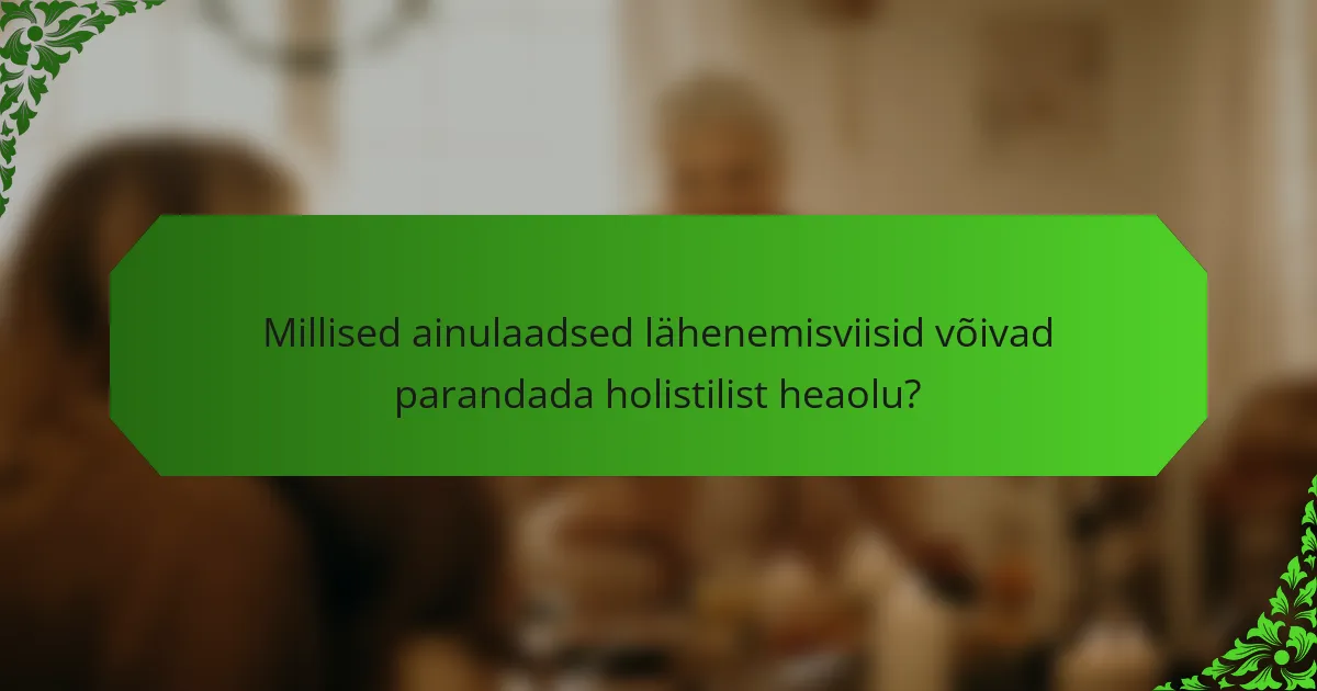 Millised ainulaadsed lähenemisviisid võivad parandada holistilist heaolu?