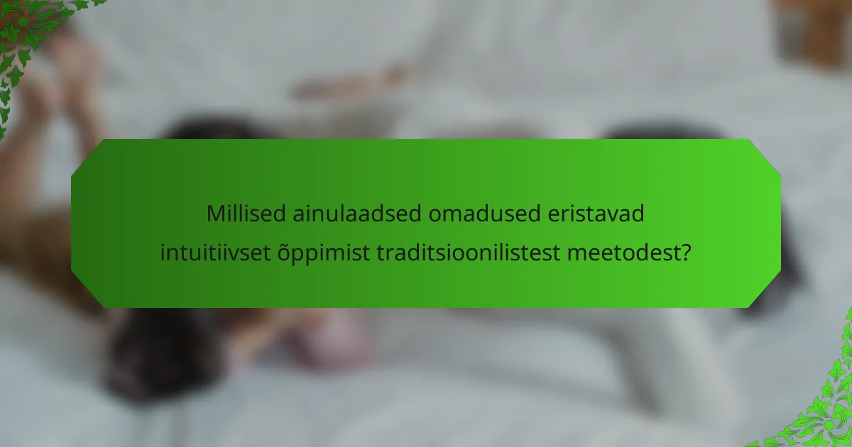 Millised ainulaadsed omadused eristavad intuitiivset õppimist traditsioonilistest meetodest?