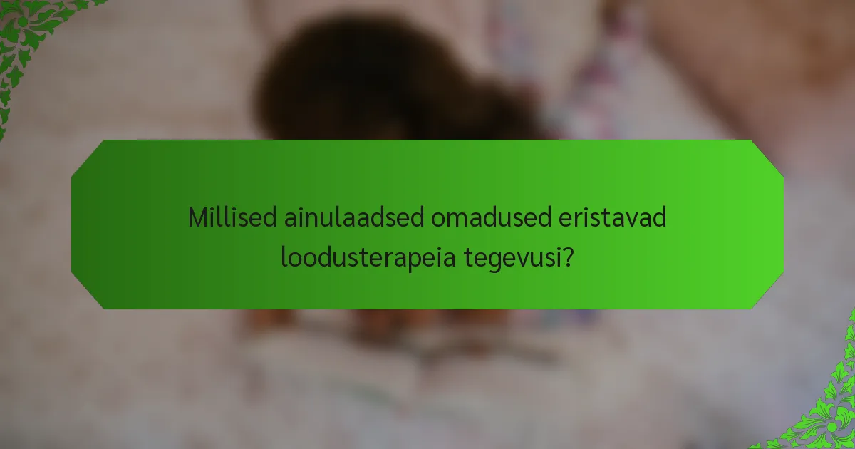 Millised ainulaadsed omadused eristavad loodusterapeia tegevusi?