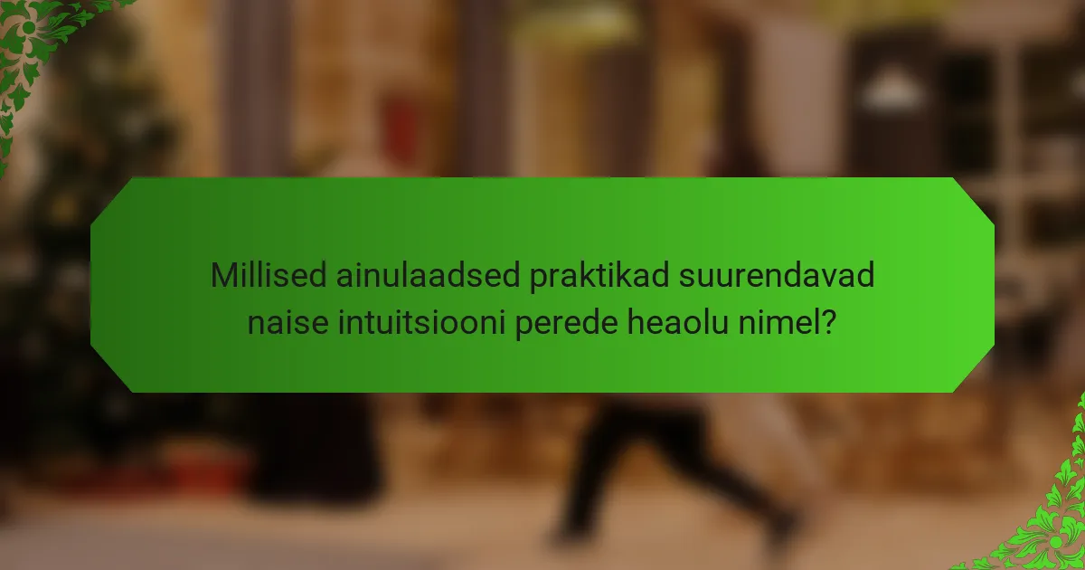 Millised ainulaadsed praktikad suurendavad naise intuitsiooni perede heaolu nimel?
