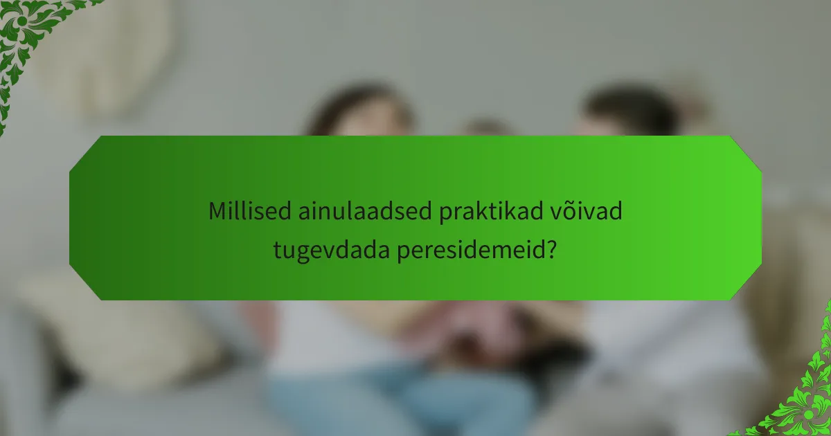 Millised ainulaadsed praktikad võivad tugevdada peresidemeid?