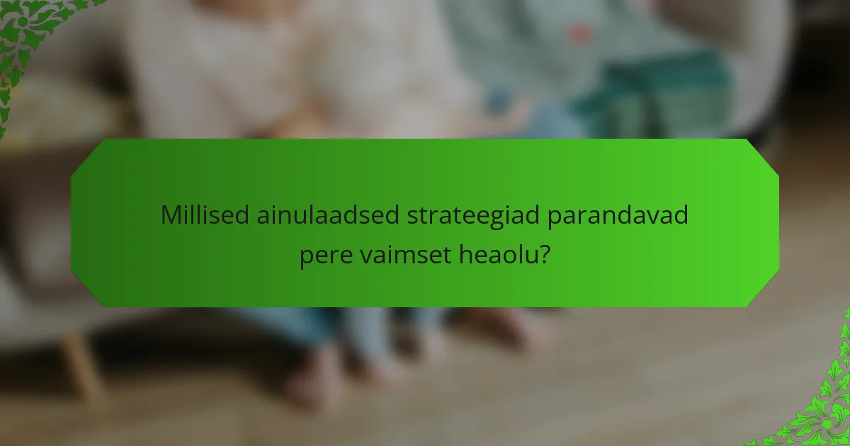Millised ainulaadsed strateegiad parandavad pere vaimset heaolu?