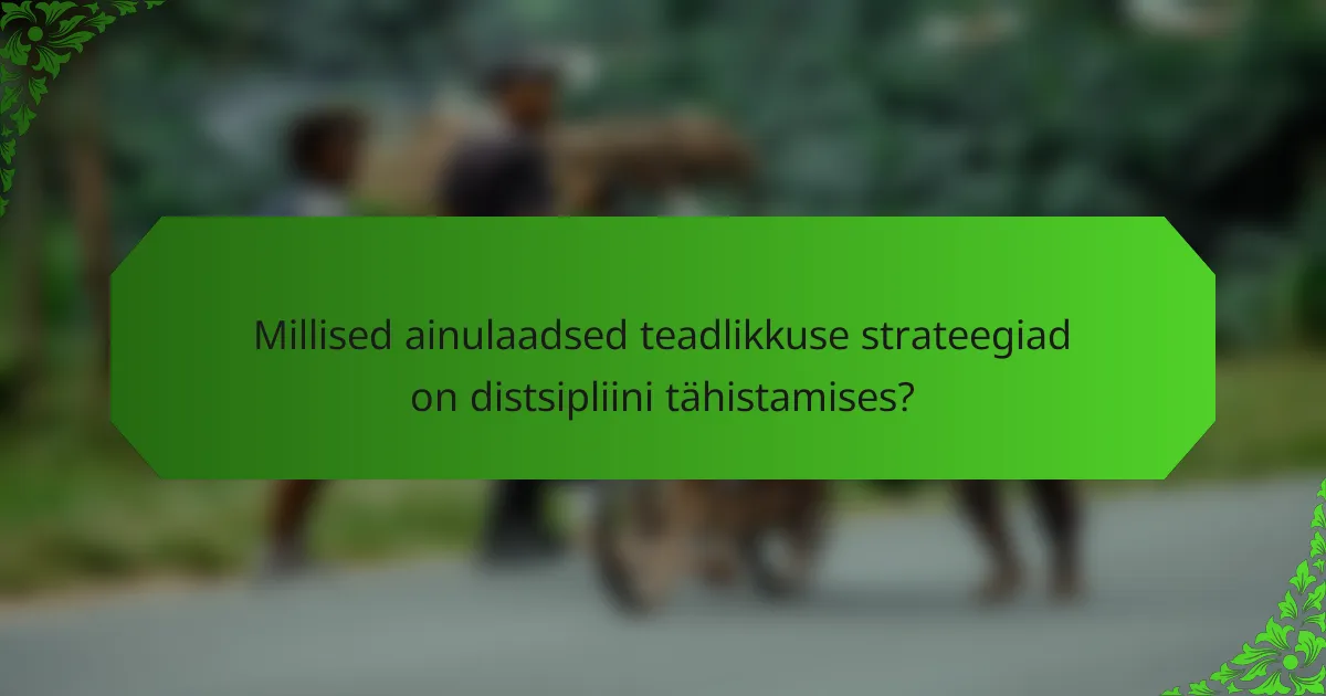 Millised ainulaadsed teadlikkuse strateegiad on distsipliini tähistamises?