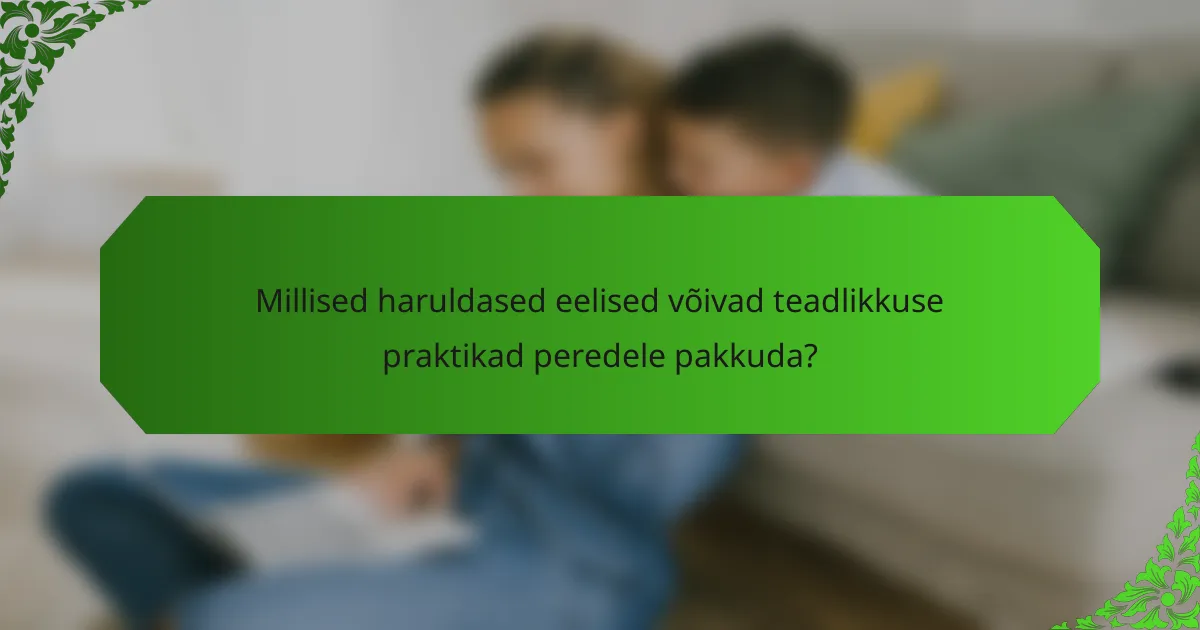 Millised haruldased eelised võivad teadlikkuse praktikad peredele pakkuda?