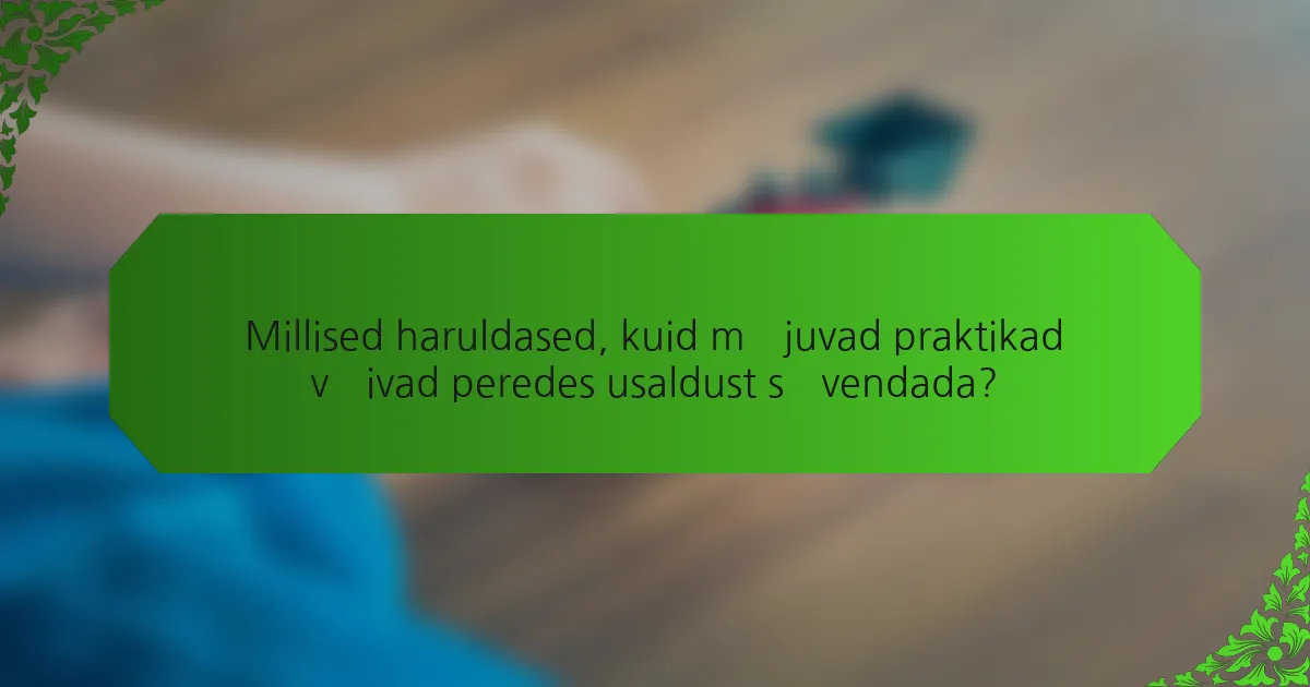 Millised haruldased, kuid mõjuvad praktikad võivad peredes usaldust süvendada?