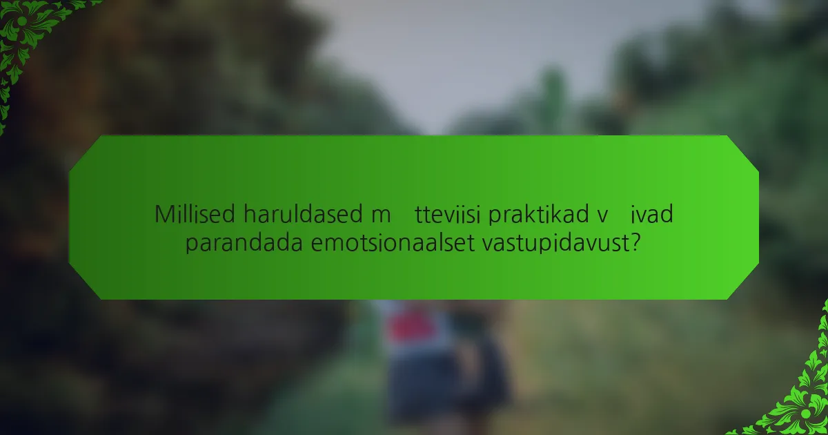 Millised haruldased mõtteviisi praktikad võivad parandada emotsionaalset vastupidavust?