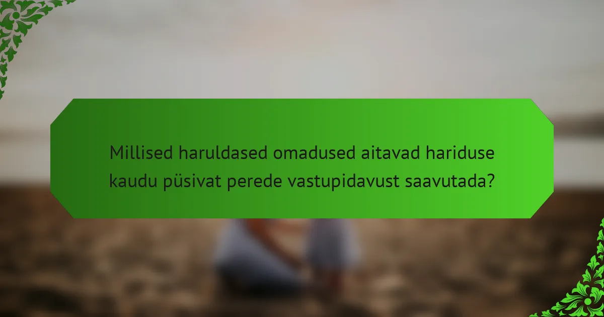 Millised haruldased omadused aitavad hariduse kaudu püsivat perede vastupidavust saavutada?