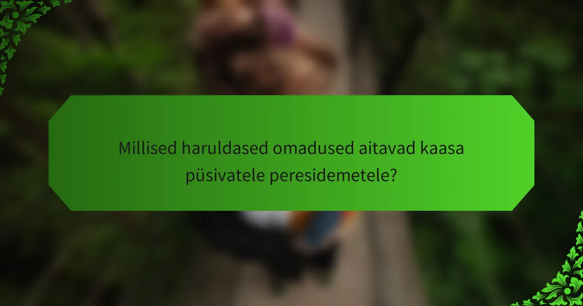 Millised haruldased omadused aitavad kaasa püsivatele peresidemetele?
