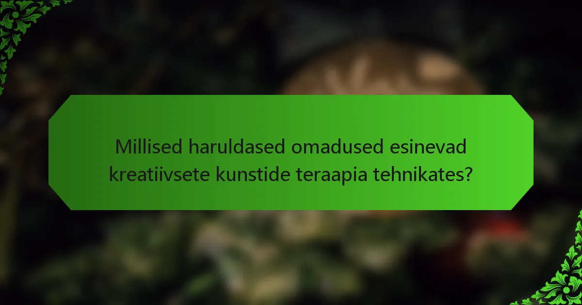 Millised haruldased omadused esinevad kreatiivsete kunstide teraapia tehnikates?