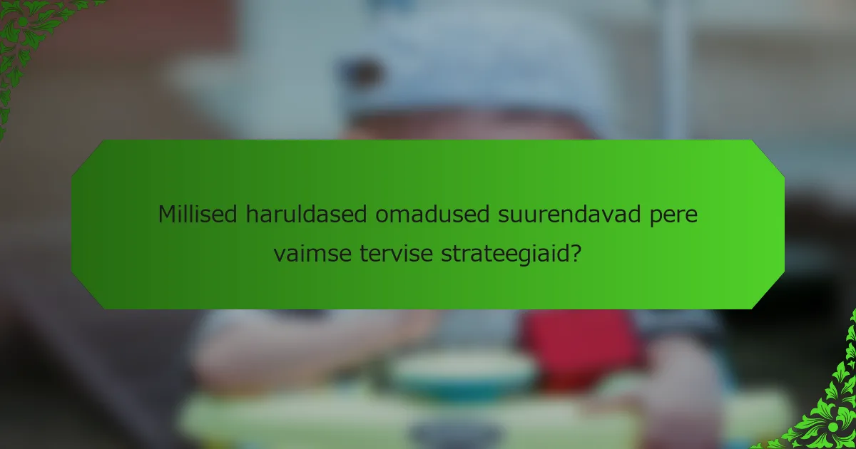 Millised haruldased omadused suurendavad pere vaimse tervise strateegiaid?