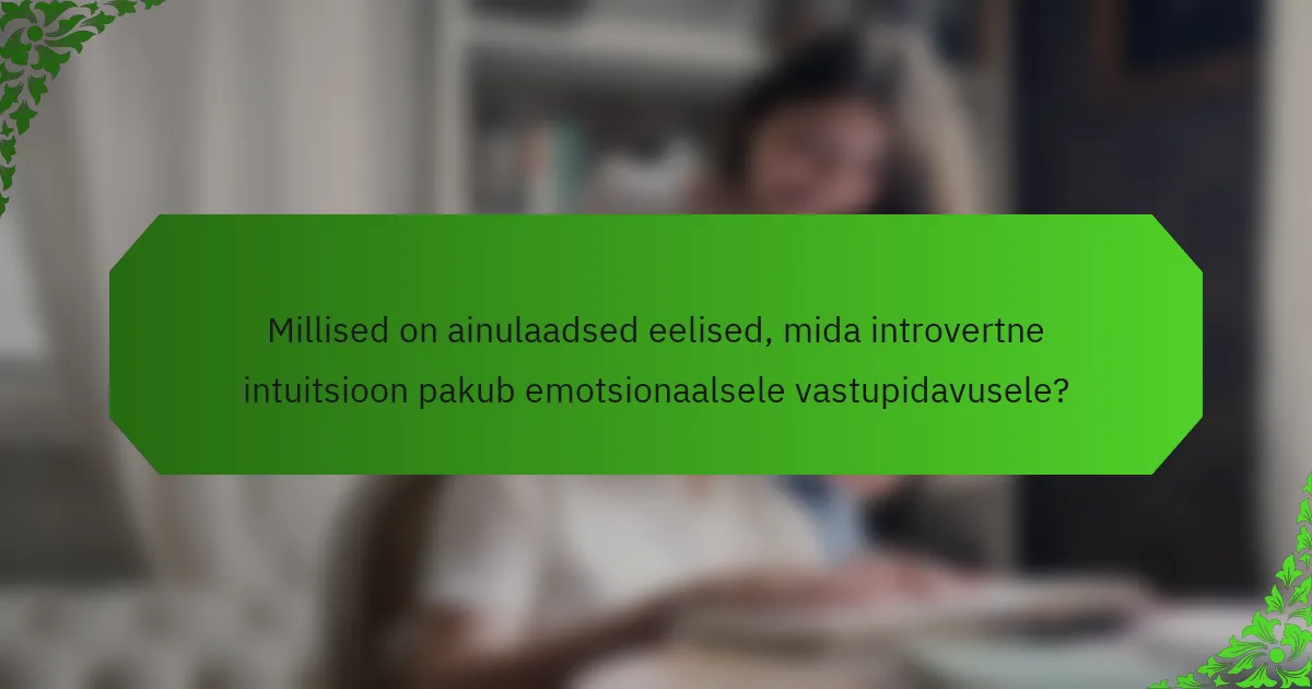 Millised on ainulaadsed eelised, mida introvertne intuitsioon pakub emotsionaalsele vastupidavusele?