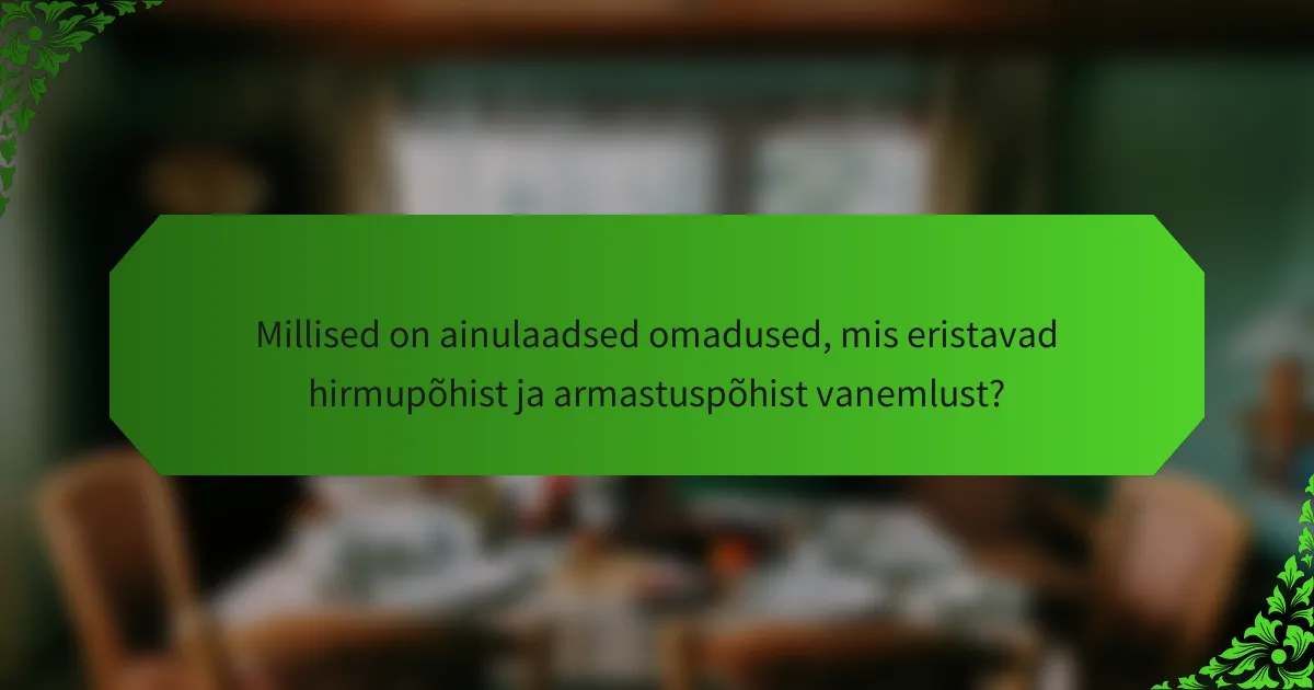 Millised on ainulaadsed omadused, mis eristavad hirmupõhist ja armastuspõhist vanemlust?
