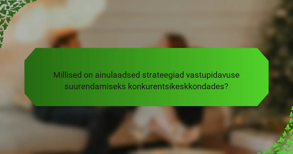 Millised on ainulaadsed strateegiad vastupidavuse suurendamiseks konkurentsikeskkondades?