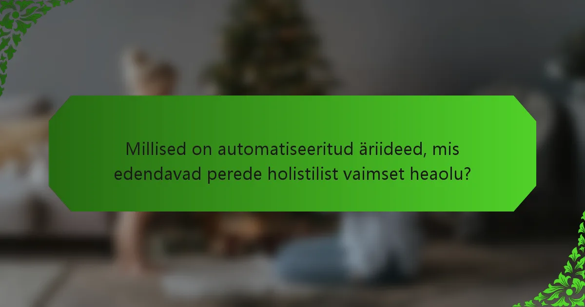 Millised on automatiseeritud äriideed, mis edendavad perede holistilist vaimset heaolu?