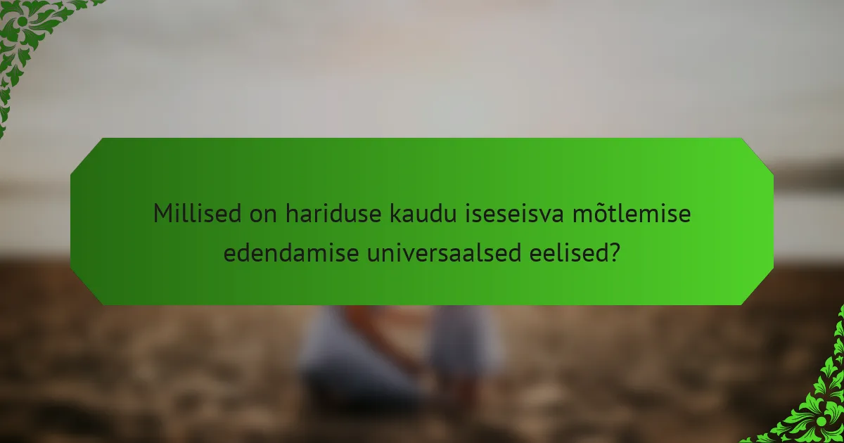 Millised on hariduse kaudu iseseisva mõtlemise edendamise universaalsed eelised?