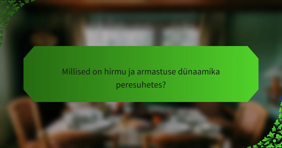 Millised on hirmu ja armastuse dünaamika peresuhetes?