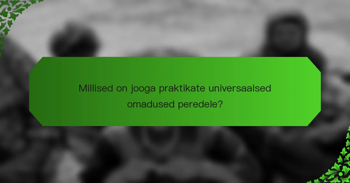 Millised on jooga praktikate universaalsed omadused peredele?