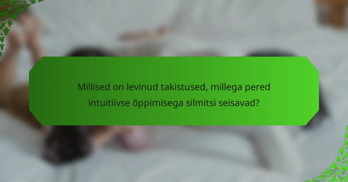 Millised on levinud takistused, millega pered intuitiivse õppimisega silmitsi seisavad?