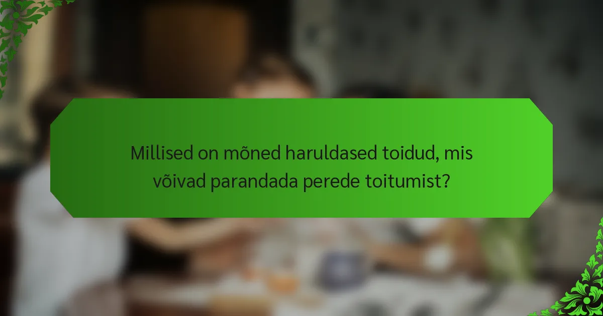 Millised on mõned haruldased toidud, mis võivad parandada perede toitumist?