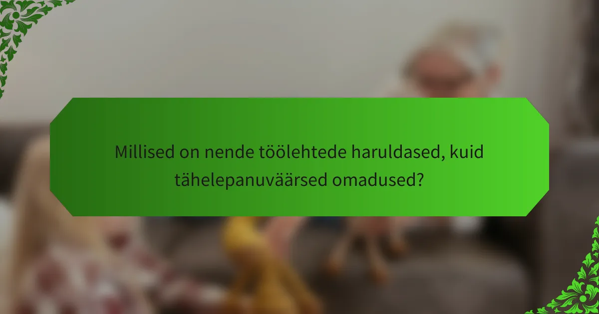 Millised on nende töölehtede haruldased, kuid tähelepanuväärsed omadused?