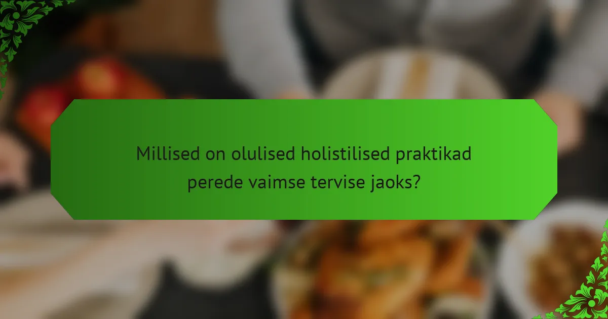 Millised on olulised holistilised praktikad perede vaimse tervise jaoks?