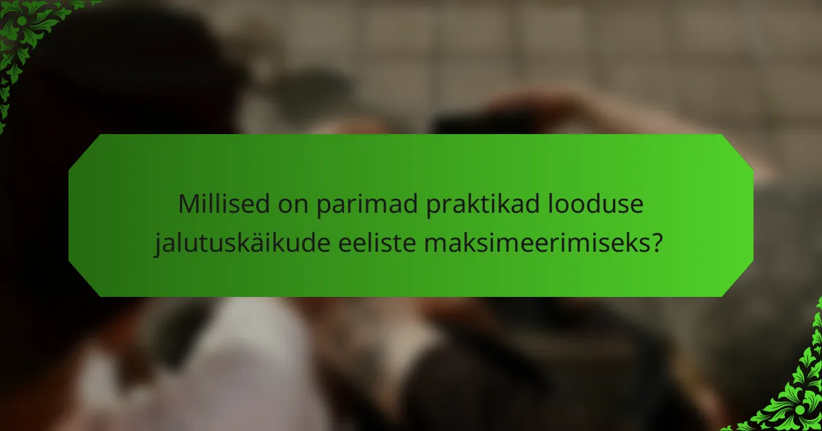 Millised on parimad praktikad looduse jalutuskäikude eeliste maksimeerimiseks?