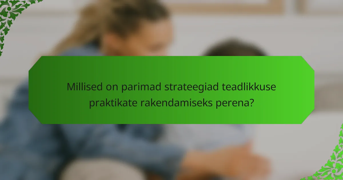 Millised on parimad strateegiad teadlikkuse praktikate rakendamiseks perena?