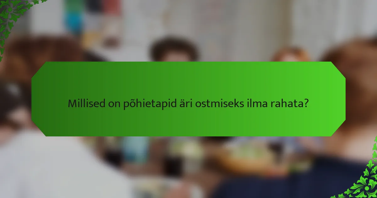 Millised on põhietapid äri ostmiseks ilma rahata?