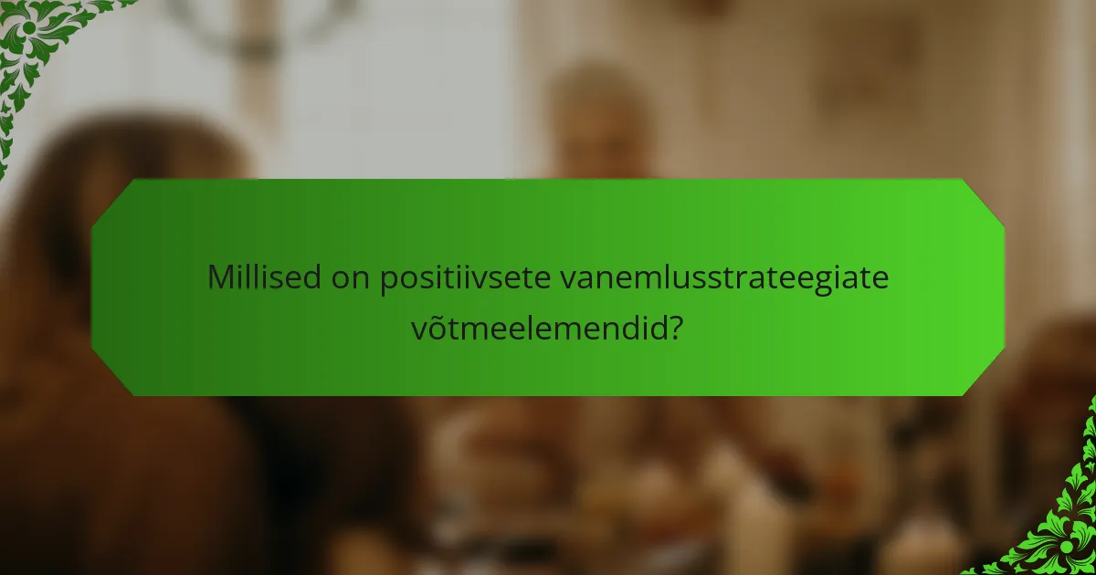 Millised on positiivsete vanemlusstrateegiate võtmeelemendid?