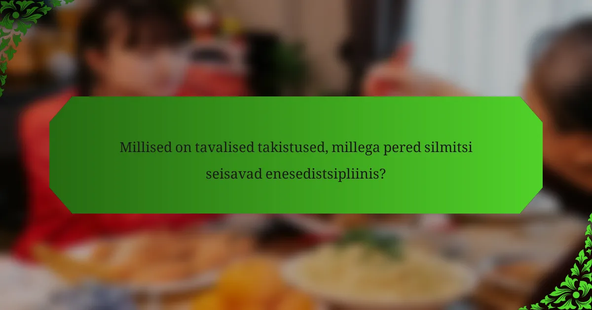 Millised on tavalised takistused, millega pered silmitsi seisavad enesedistsipliinis?
