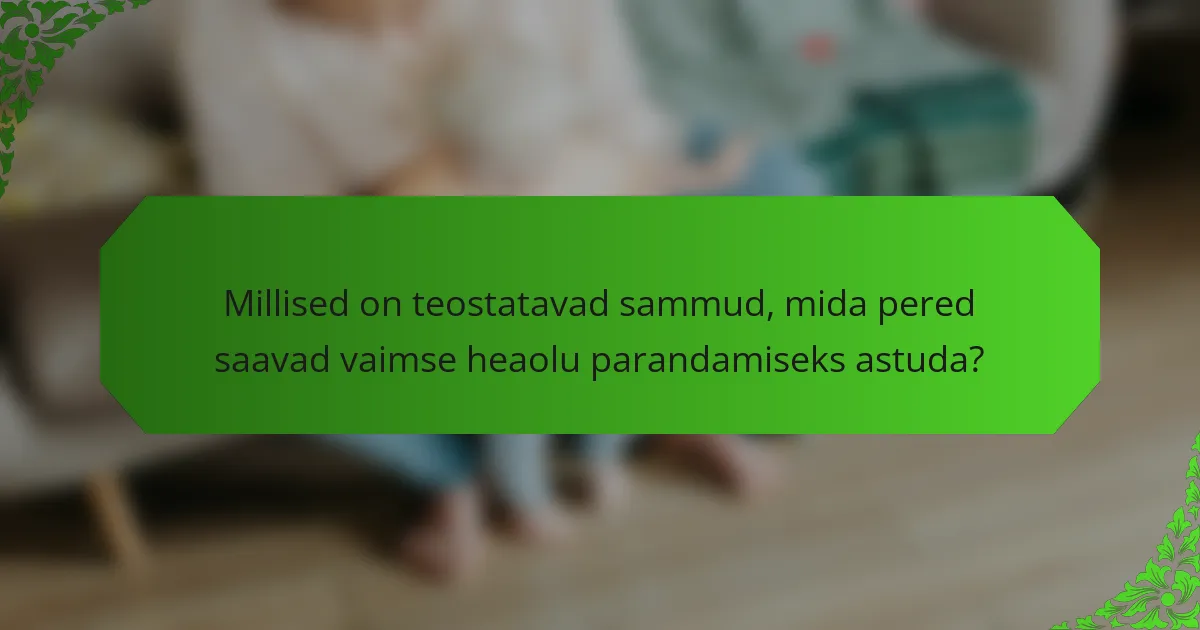 Millised on teostatavad sammud, mida pered saavad vaimse heaolu parandamiseks astuda?